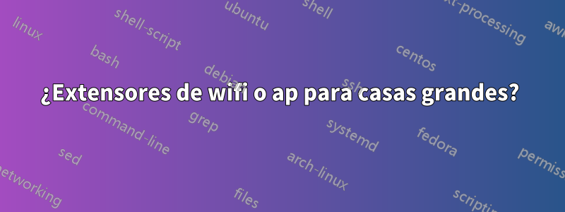 ¿Extensores de wifi o ap para casas grandes?