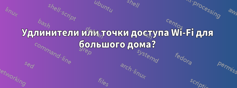 Удлинители или точки доступа Wi-Fi для большого дома?