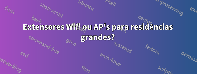 Extensores Wifi ou AP's para residências grandes?