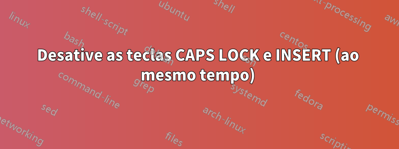 Desative as teclas CAPS LOCK e INSERT (ao mesmo tempo)