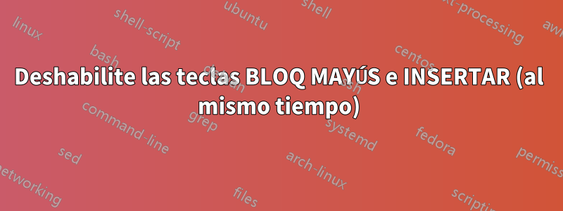 Deshabilite las teclas BLOQ MAYÚS e INSERTAR (al mismo tiempo)