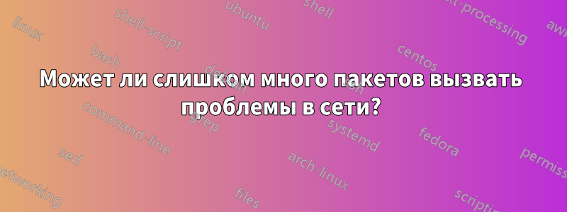 Может ли слишком много пакетов вызвать проблемы в сети?