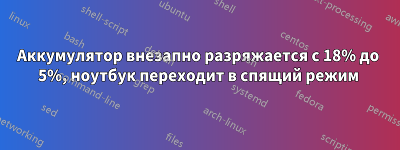 Аккумулятор внезапно разряжается с 18% до 5%, ноутбук переходит в спящий режим