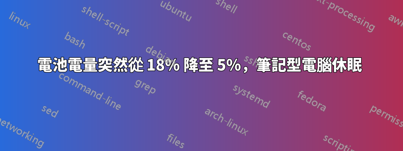 電池電量突然從 18% 降至 5%，筆記型電腦休眠