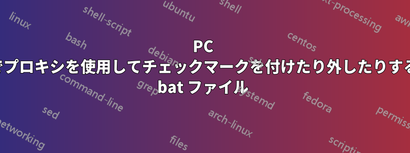 PC でプロキシを使用してチェックマークを付けたり外したりする bat ファイル