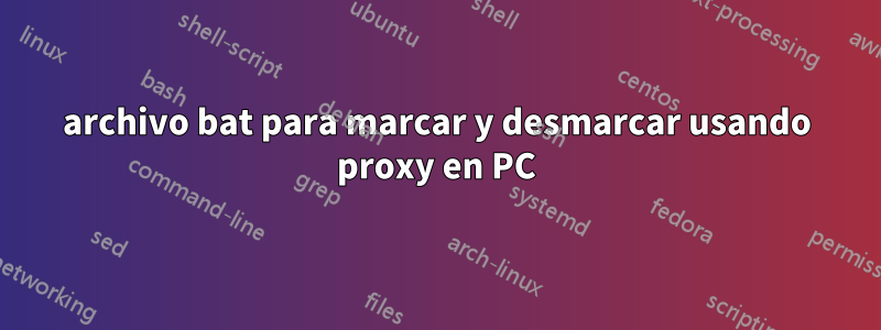 archivo bat para marcar y desmarcar usando proxy en PC