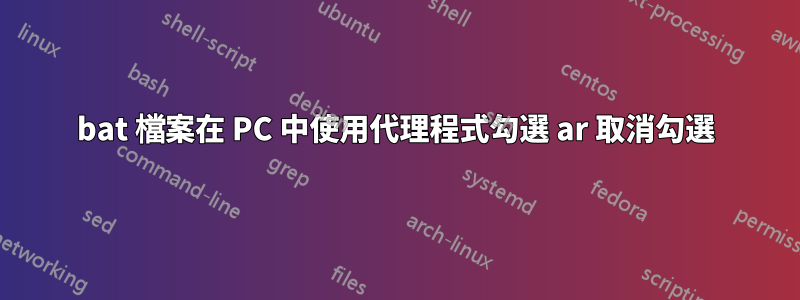 bat 檔案在 PC 中使用代理程式勾選 ar 取消勾選