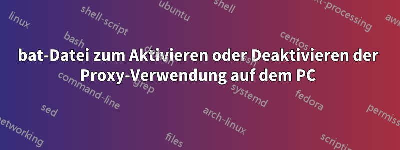 bat-Datei zum Aktivieren oder Deaktivieren der Proxy-Verwendung auf dem PC