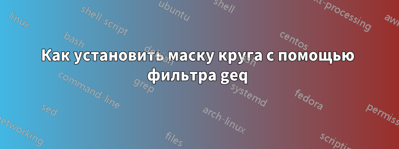 Как установить маску круга с помощью фильтра geq