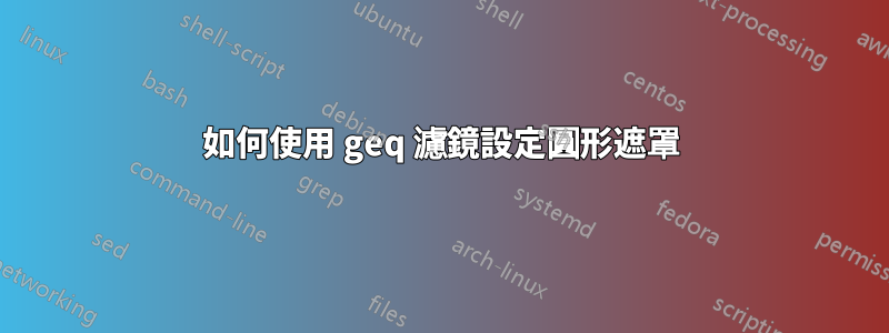 如何使用 geq 濾鏡設定圓形遮罩