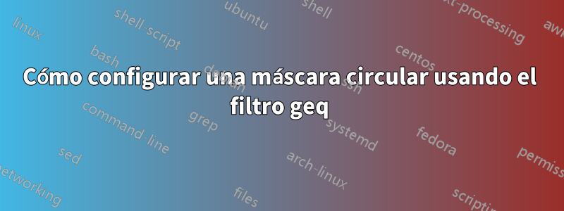 Cómo configurar una máscara circular usando el filtro geq