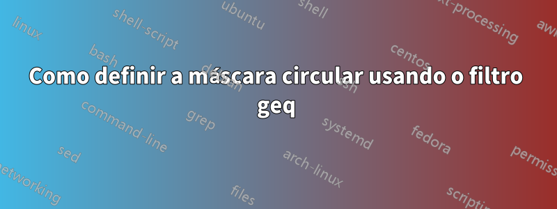 Como definir a máscara circular usando o filtro geq