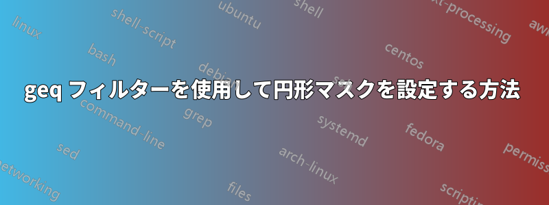 geq フィルターを使用して円形マスクを設定する方法