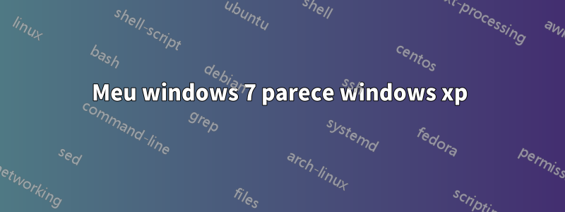 Meu windows 7 parece windows xp