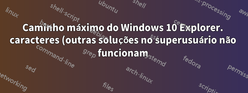 Caminho máximo do Windows 10 Explorer. caracteres (outras soluções no superusuário não funcionam)