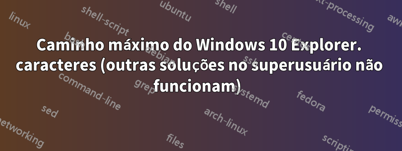 Caminho máximo do Windows 10 Explorer. caracteres (outras soluções no superusuário não funcionam) 