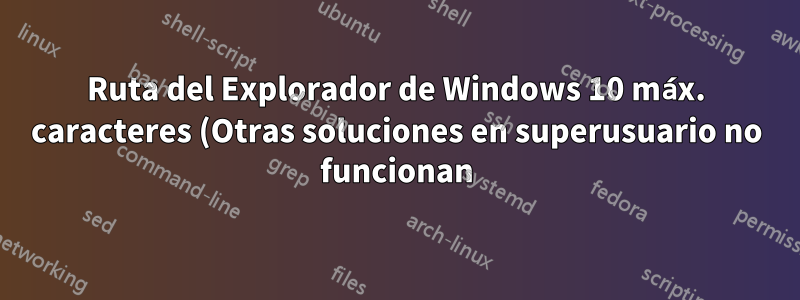 Ruta del Explorador de Windows 10 máx. caracteres (Otras soluciones en superusuario no funcionan)