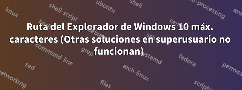 Ruta del Explorador de Windows 10 máx. caracteres (Otras soluciones en superusuario no funcionan) 