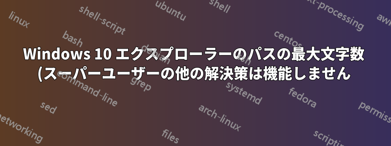 Windows 10 エクスプローラーのパスの最大文字数 (スーパーユーザーの他の解決策は機能しません)