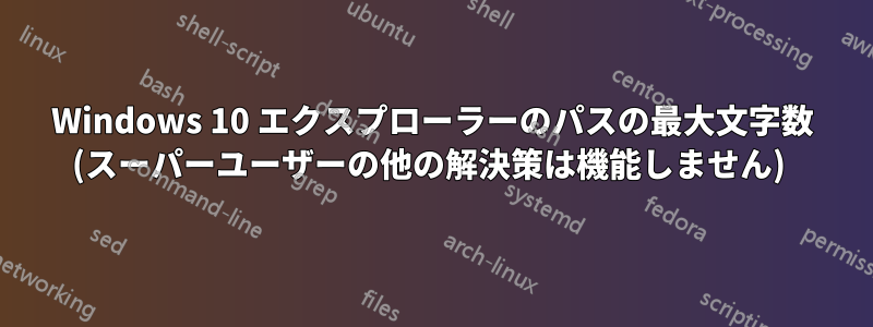 Windows 10 エクスプローラーのパスの最大文字数 (スーパーユーザーの他の解決策は機能しません) 