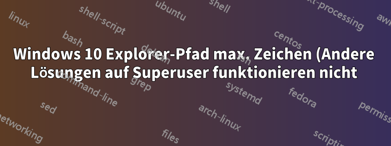 Windows 10 Explorer-Pfad max. Zeichen (Andere Lösungen auf Superuser funktionieren nicht)