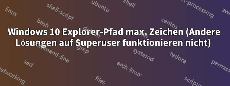 Windows 10 Explorer-Pfad max. Zeichen (Andere Lösungen auf Superuser funktionieren nicht) 