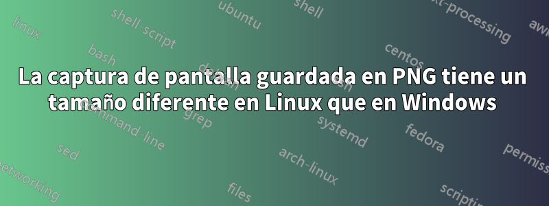 La captura de pantalla guardada en PNG tiene un tamaño diferente en Linux que en Windows