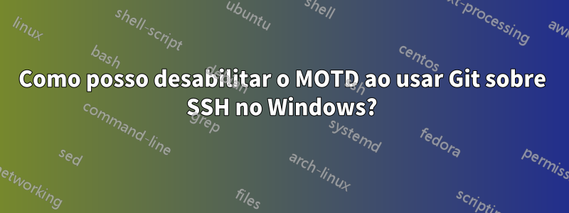 Como posso desabilitar o MOTD ao usar Git sobre SSH no Windows?