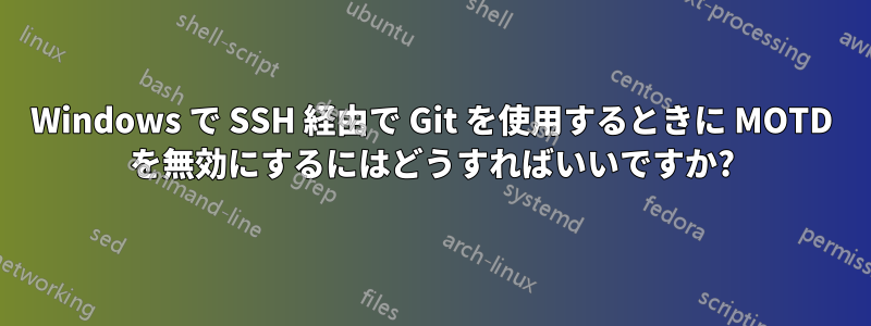 Windows で SSH 経由で Git を使用するときに MOTD を無効にするにはどうすればいいですか?