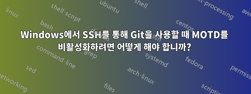 Windows에서 SSH를 통해 Git을 사용할 때 MOTD를 비활성화하려면 어떻게 해야 합니까?