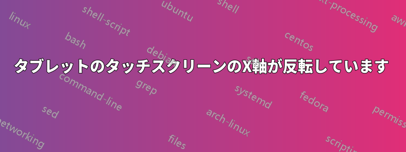 タブレットのタッチスクリーンのX軸が反転しています