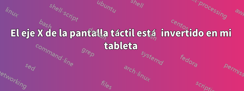 El eje X de la pantalla táctil está invertido en mi tableta