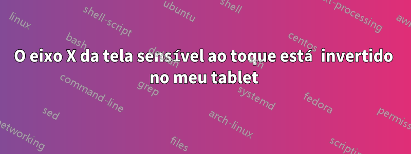 O eixo X da tela sensível ao toque está invertido no meu tablet