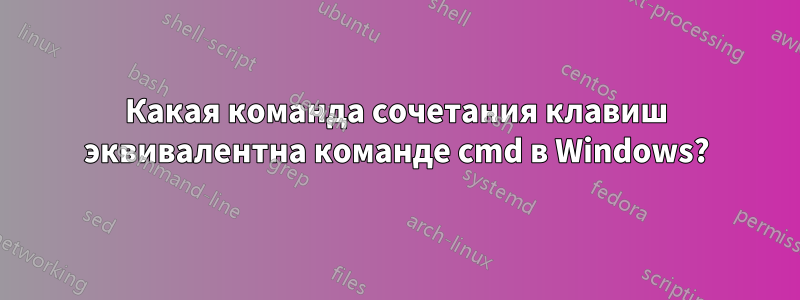 Какая команда сочетания клавиш эквивалентна команде cmd в Windows?