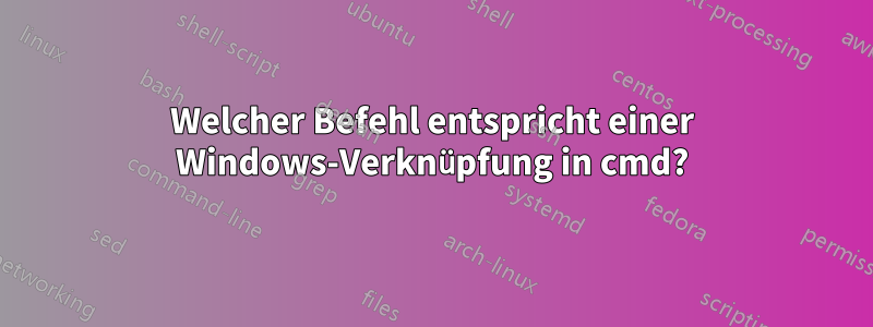 Welcher Befehl entspricht einer Windows-Verknüpfung in cmd?