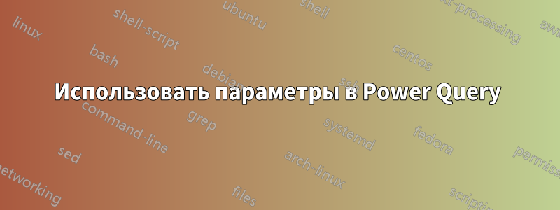 Использовать параметры в Power Query