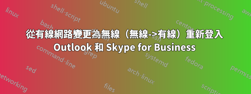 從有線網路變更為無線（無線->有線）重新登入 Outlook 和 Skype for Business