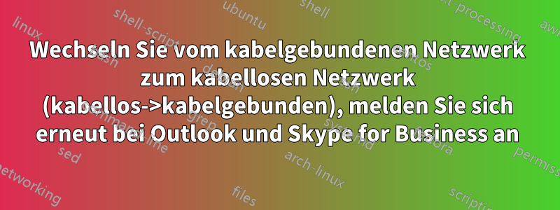 Wechseln Sie vom kabelgebundenen Netzwerk zum kabellosen Netzwerk (kabellos->kabelgebunden), melden Sie sich erneut bei Outlook und Skype for Business an