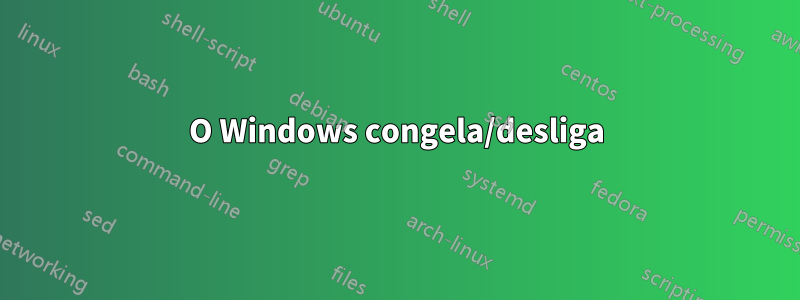 O Windows congela/desliga