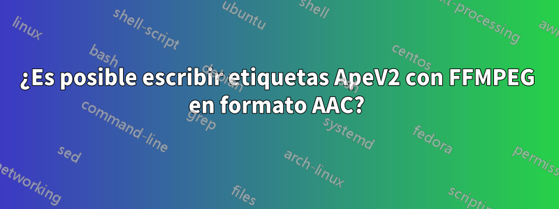 ¿Es posible escribir etiquetas ApeV2 con FFMPEG en formato AAC?