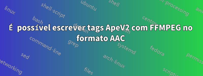 É possível escrever tags ApeV2 com FFMPEG no formato AAC