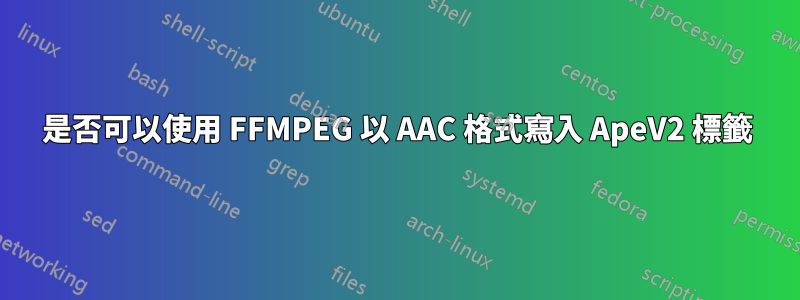 是否可以使用 FFMPEG 以 AAC 格式寫入 ApeV2 標籤