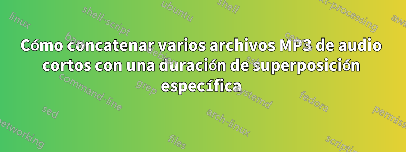 Cómo concatenar varios archivos MP3 de audio cortos con una duración de superposición específica