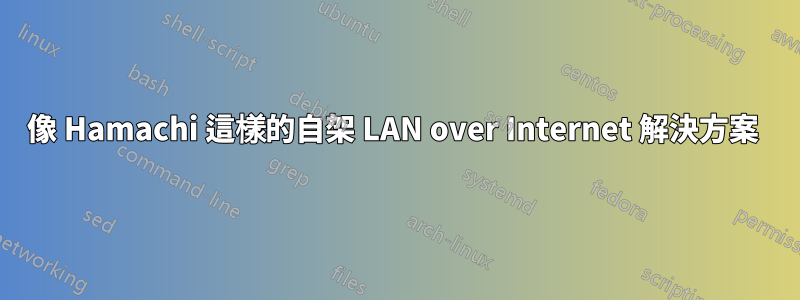 像 Hamachi 這樣的自架 LAN over Internet 解決方案 