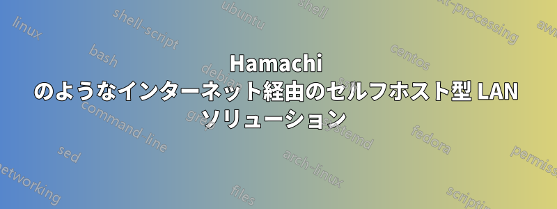 Hamachi のようなインターネット経由のセルフホスト型 LAN ソリューション 