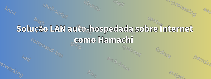 Solução LAN auto-hospedada sobre Internet como Hamachi 