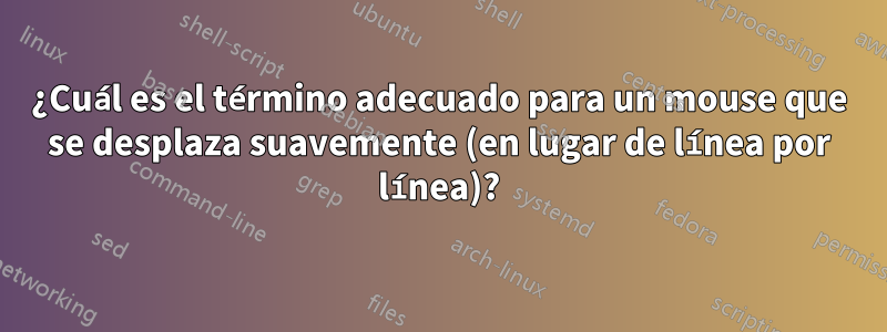 ¿Cuál es el término adecuado para un mouse que se desplaza suavemente (en lugar de línea por línea)?