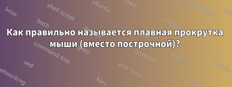 Как правильно называется плавная прокрутка мыши (вместо построчной)?