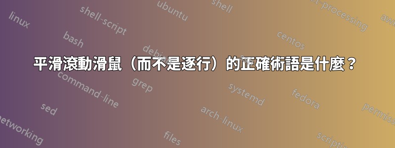 平滑滾動滑鼠（而不是逐行）的正確術語是什麼？