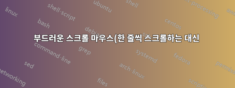부드러운 스크롤 마우스(한 줄씩 스크롤하는 대신)에 대한 적절한 용어는 무엇입니까?